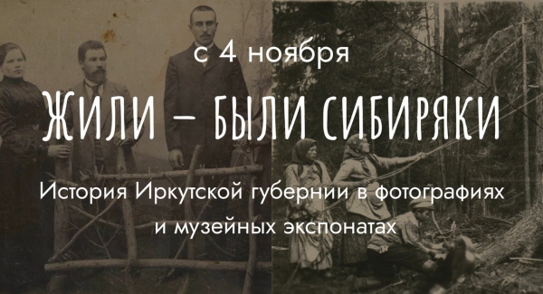 Выставка «Жили – были сибиряки». История Иркутской губернии в фотографиях и  музейных  экспонатах  (XIX – нач. ХХ вв.)